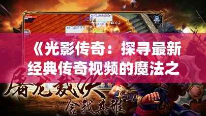 《光影传奇:探寻最新经典传奇视频的魔法之旅》