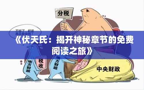 《伏天氏：揭开神秘章节的免费阅读之旅》