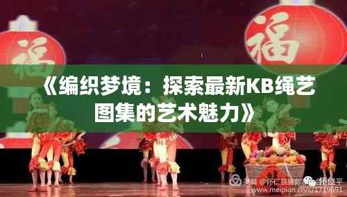 《编织梦境:探索最新KB绳艺图集的艺术魅力》