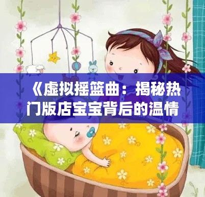《虚拟摇篮曲:揭秘热门版店宝宝背后的温情故事》