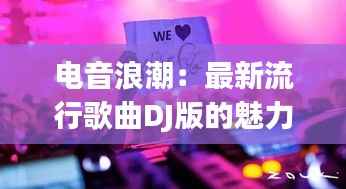 电音浪潮:最新流行歌曲DJ版的魅力解析