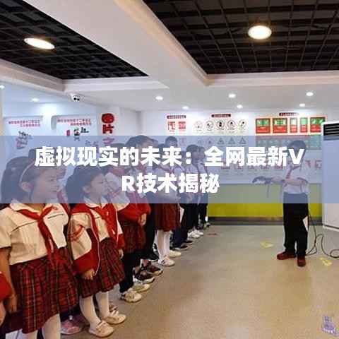 虚拟现实的未来:全网最新VR技术揭秘