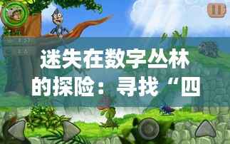 迷失在数字丛林的探险:寻找“四虎”的奇幻之旅