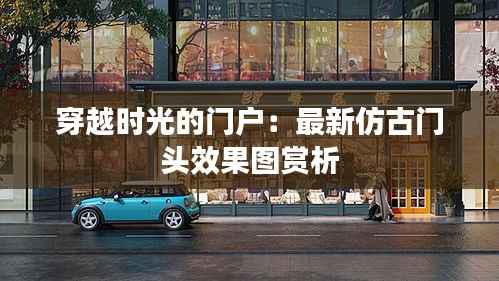 穿越时光的门户:最新仿古门头效果图赏析