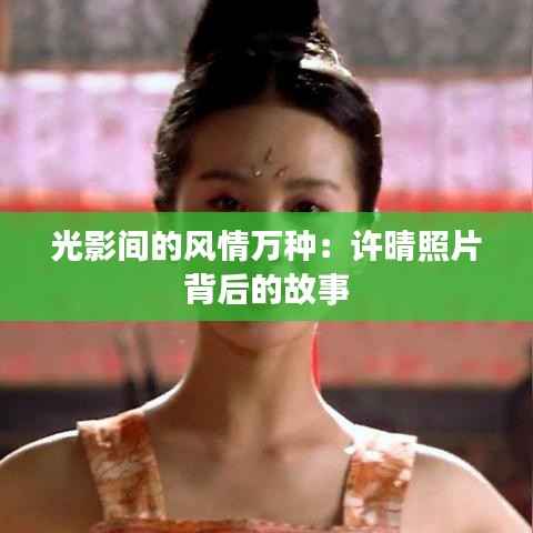 光影间的风情万种:许晴照片背后的故事