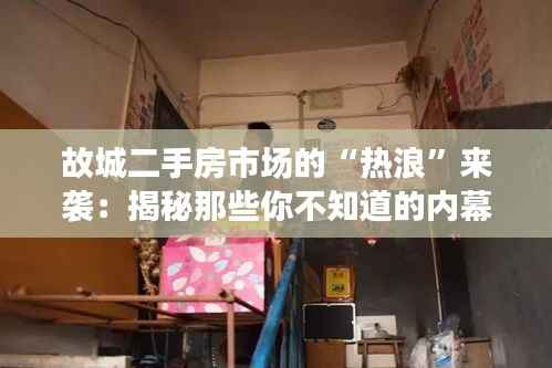 故城二手房市场的“热浪”来袭:揭秘那些你不知道的内幕