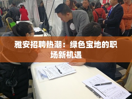 雅安招聘热潮：绿色宝地的职场新机遇
