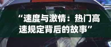 “速度与激情:热门高速规定背后的故事”