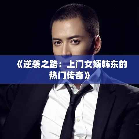 《逆袭之路:上门女婿韩东的热门传奇》