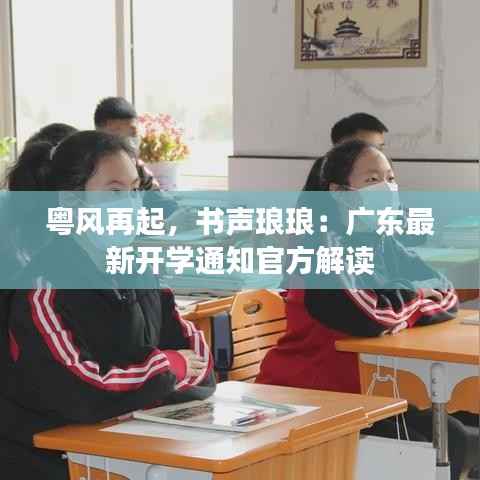 粤风再起,书声琅琅:广东最新开学通知官方解读