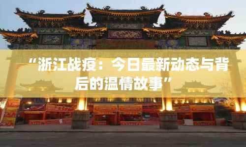 “浙江战疫:今日最新动态与背后的温情故事”