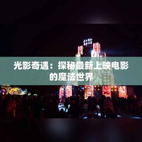 光影奇遇:探秘最新上映电影的魔法世界