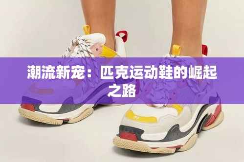 潮流新宠:匹克运动鞋的崛起之路