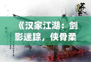 《汉家江湖:剑影迷踪,侠骨柔情》