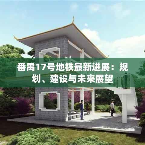 番禺17号地铁最新进展:规划、建设与未来展望