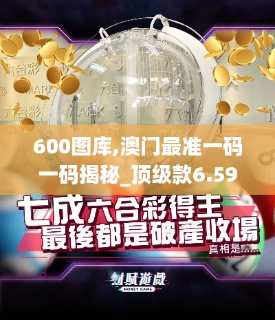 600图库,澳门最准一码一码揭秘_顶级款6.592