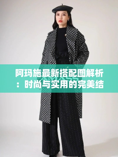 阿玛施最新搭配图解析:时尚与实用的完美结合