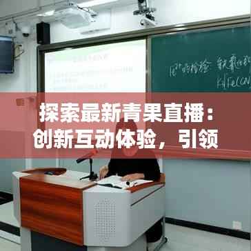 探索最新青果直播:创新互动体验,引领直播新潮流
