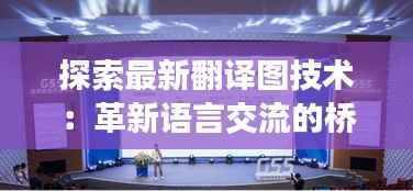 探索最新翻译图技术:革新语言交流的桥梁