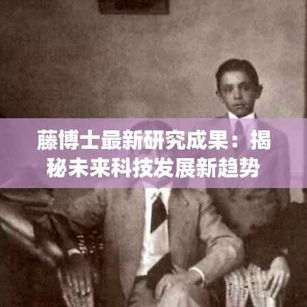 藤博士最新研究成果:揭秘未来科技发展新趋势