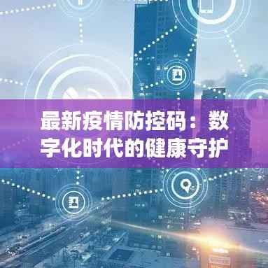 最新疫情防控码:数字化时代的健康守护者