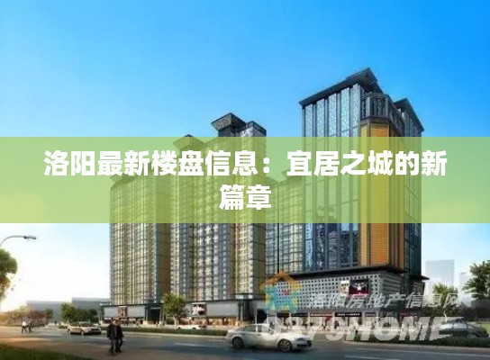 洛阳最新楼盘信息:宜居之城的新篇章