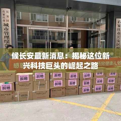候长安最新消息:揭秘这位新兴科技巨头的崛起之路