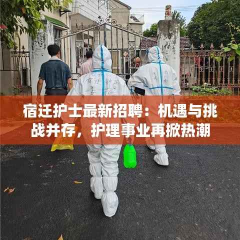 宿迁护士最新招聘:机遇与挑战并存,护理事业再掀热潮