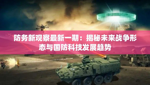 防务新观察最新一期:揭秘未来战争形态与国防科技发展趋势