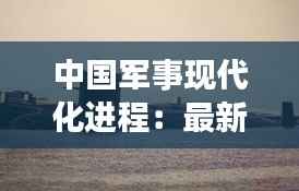 中国军事现代化进程:最新动态与全球影响