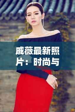 戚薇最新照片：时尚与个性的完美融合