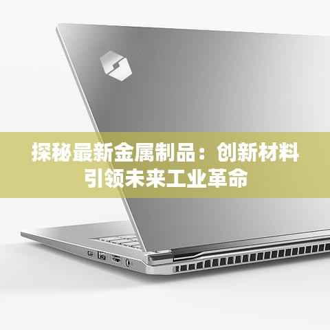 探秘最新金属制品:创新材料引领未来工业革命