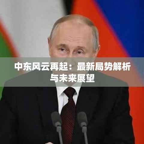 中东风云再起:最新局势解析与未来展望