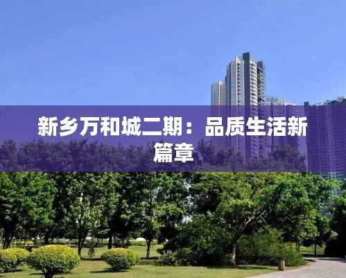 新乡万和城二期:品质生活新篇章