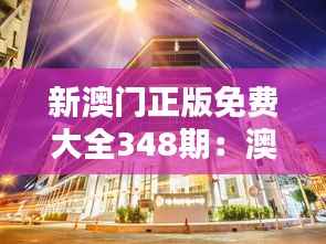 新澳门正版免费大全348期:澳门文化与娱乐的完美结合