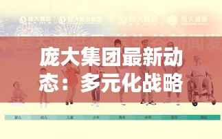 庞大集团最新动态:多元化战略布局下的新篇章