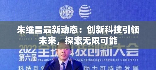 朱维昌最新动态:创新科技引领未来,探索无限可能