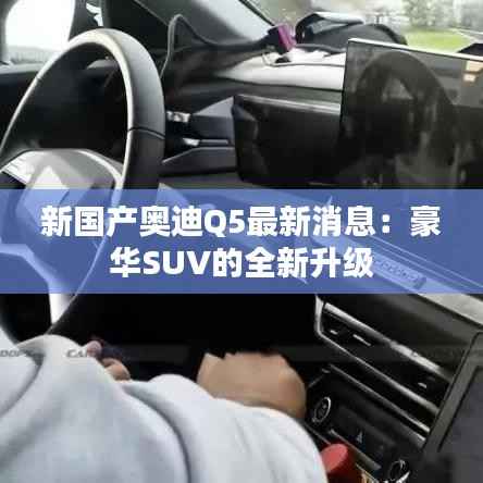 新国产奥迪Q5最新消息：豪华SUV的全新升级