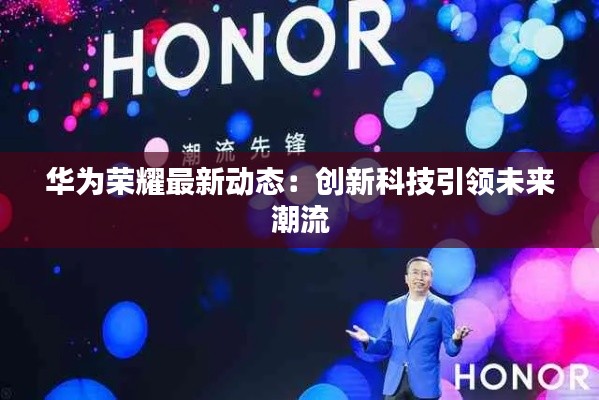 华为荣耀最新动态:创新科技引领未来潮流