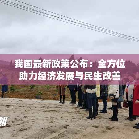 我国最新政策公布:全方位助力经济发展与民生改善