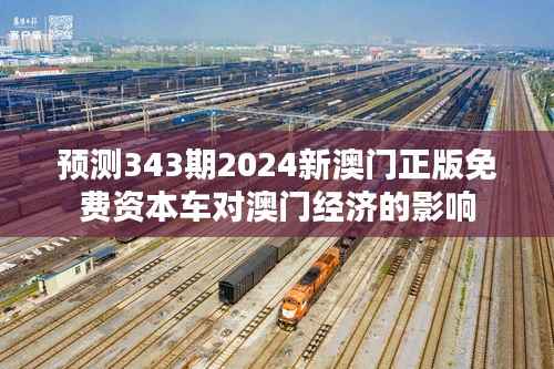 预测343期2024新澳门正版免费资本车对澳门经济的影响