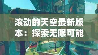 滚动的天空最新版本:探索无限可能的虚拟世界
