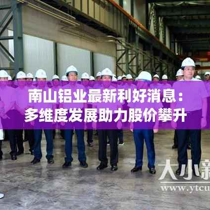 南山铝业最新利好消息:多维度发展助力股价攀升