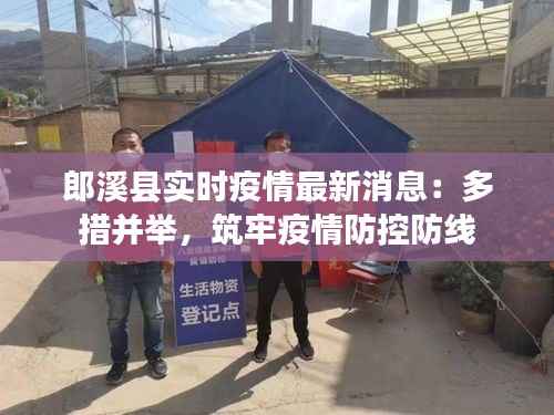 郎溪县实时疫情最新消息:多措并举,筑牢疫情防控防线