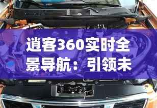 逍客360实时全景导航:引领未来驾驶体验的革命
