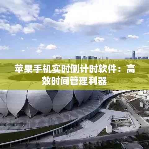 苹果手机实时倒计时软件:高效时间管理利器