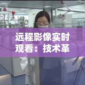 远程影像实时观看:技术革新与未来医疗的无限可能