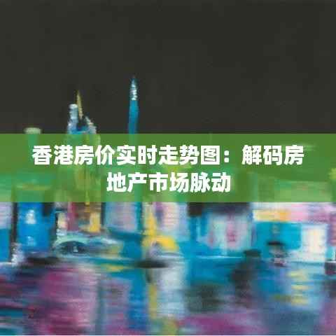 香港房价实时走势图:解码房地产市场脉动