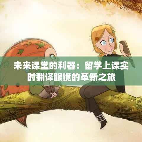 未来课堂的利器:留学上课实时翻译眼镜的革新之旅