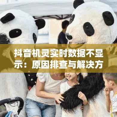 抖音机灵实时数据不显示：原因排查与解决方案